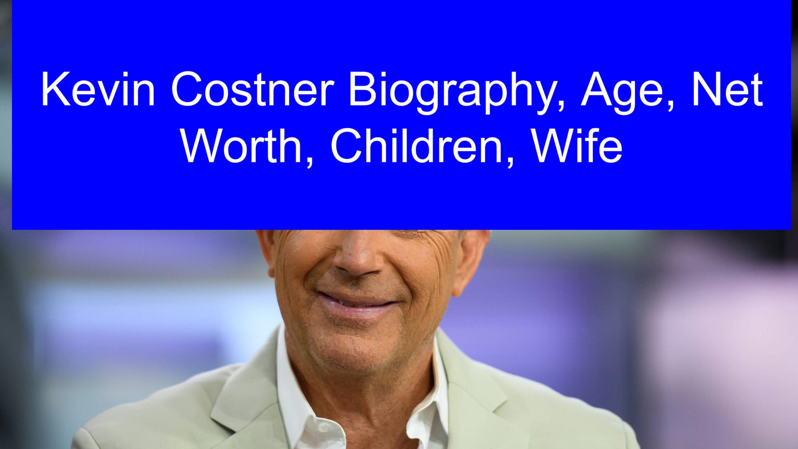 Kevin Costner Biography, Age, Net Worth, Children, Wife