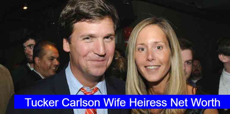 Tucker Carlson Wife Heiress Net Worth